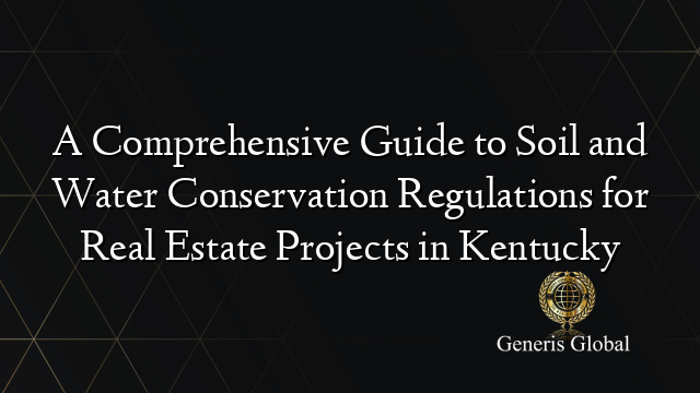 A Comprehensive Guide to Soil and Water Conservation Regulations for Real Estate Projects in Kentucky