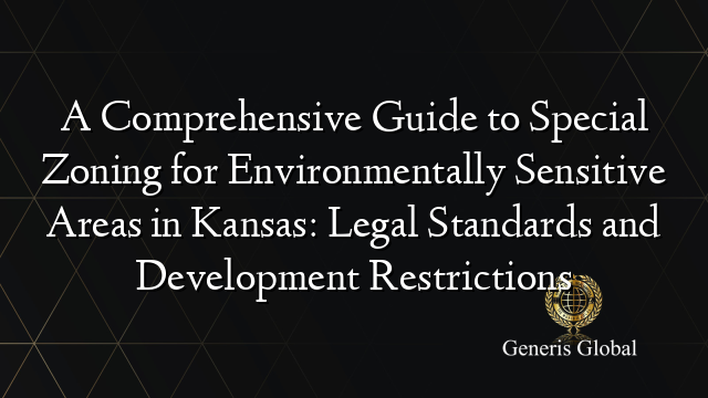 A Comprehensive Guide to Special Zoning for Environmentally Sensitive Areas in Kansas: Legal Standards and Development Restrictions