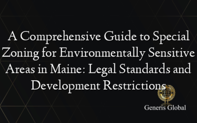 A Comprehensive Guide to Special Zoning for Environmentally Sensitive Areas in Maine: Legal Standards and Development Restrictions
