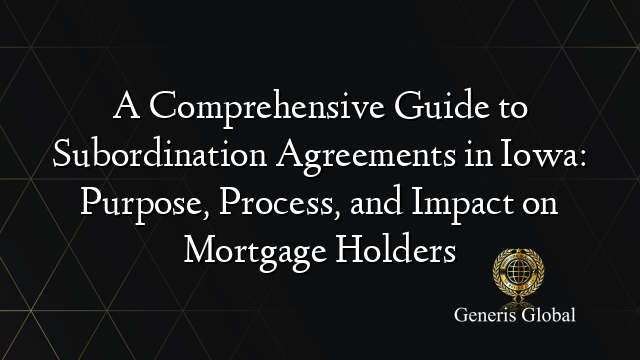 A Comprehensive Guide to Subordination Agreements in Iowa: Purpose, Process, and Impact on Mortgage Holders