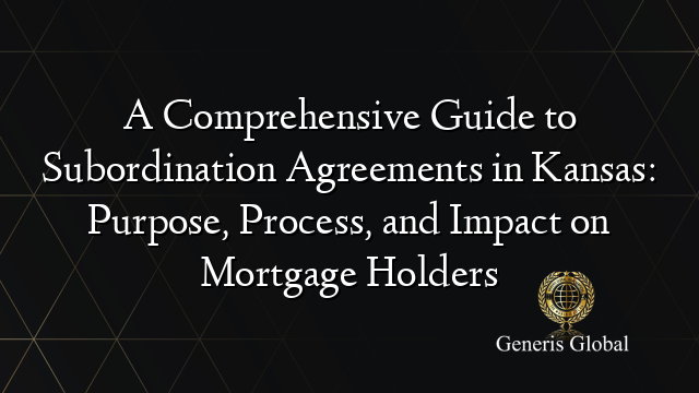 A Comprehensive Guide to Subordination Agreements in Kansas: Purpose, Process, and Impact on Mortgage Holders