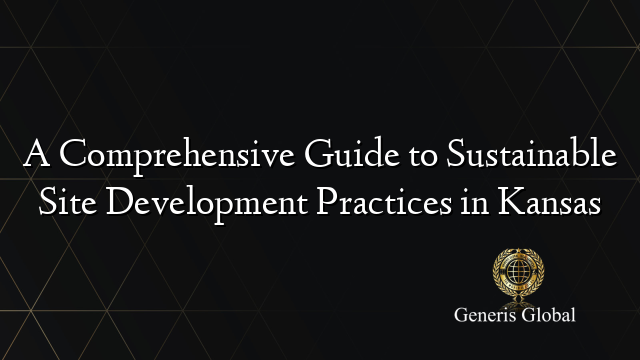 A Comprehensive Guide to Sustainable Site Development Practices in Kansas