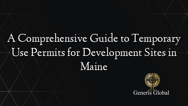 A Comprehensive Guide to Temporary Use Permits for Development Sites in Maine