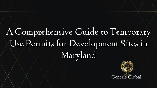 A Comprehensive Guide to Temporary Use Permits for Development Sites in Maryland