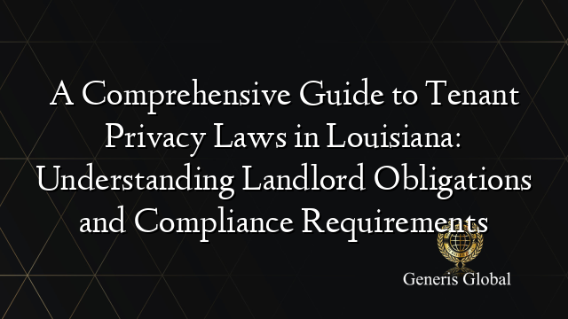 A Comprehensive Guide to Tenant Privacy Laws in Louisiana: Understanding Landlord Obligations and Compliance Requirements