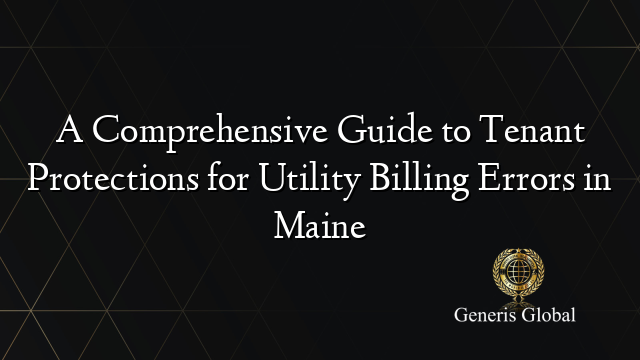 A Comprehensive Guide to Tenant Protections for Utility Billing Errors in Maine
