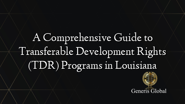 A Comprehensive Guide to Transferable Development Rights (TDR) Programs in Louisiana