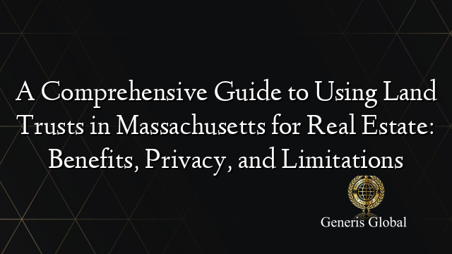 A Comprehensive Guide to Using Land Trusts in Massachusetts for Real Estate: Benefits, Privacy, and Limitations