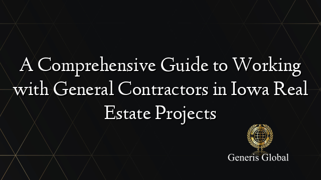 A Comprehensive Guide to Working with General Contractors in Iowa Real ...