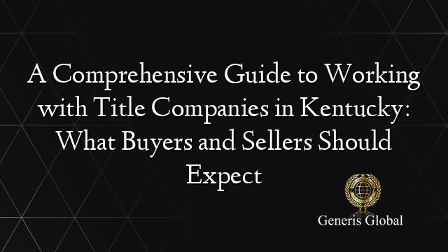 A Comprehensive Guide to Working with Title Companies in Kentucky: What Buyers and Sellers Should Expect