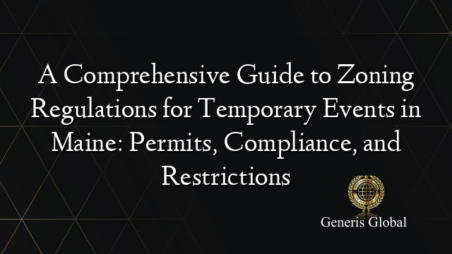 A Comprehensive Guide to Zoning Regulations for Temporary Events in Maine: Permits, Compliance, and Restrictions