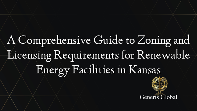 A Comprehensive Guide to Zoning and Licensing Requirements for Renewable Energy Facilities in Kansas