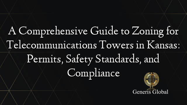 A Comprehensive Guide to Zoning for Telecommunications Towers in Kansas: Permits, Safety Standards, and Compliance