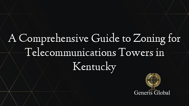 A Comprehensive Guide to Zoning for Telecommunications Towers in Kentucky