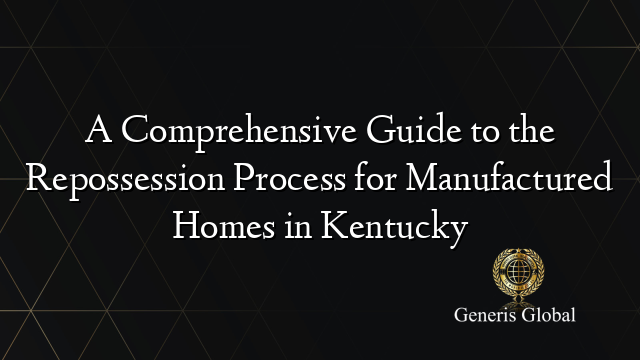 A Comprehensive Guide to the Repossession Process for Manufactured Homes in Kentucky