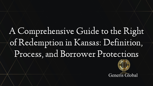 A Comprehensive Guide to the Right of Redemption in Kansas: Definition, Process, and Borrower Protections