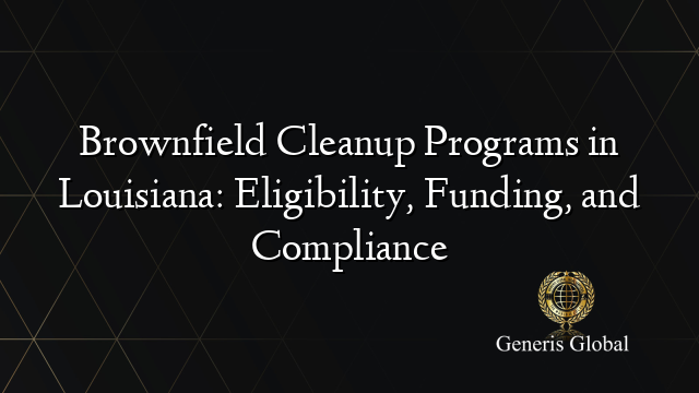 Brownfield Cleanup Programs in Louisiana: Eligibility, Funding, and Compliance