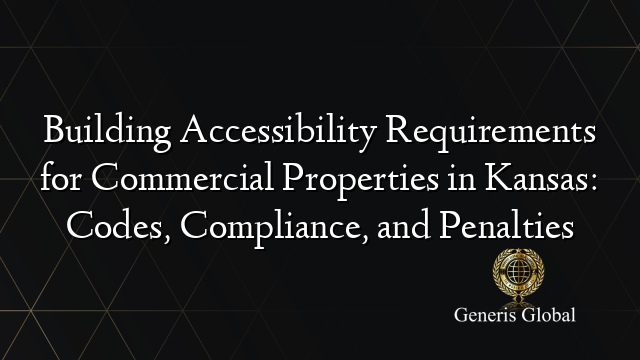 Building Accessibility Requirements for Commercial Properties in Kansas: Codes, Compliance, and Penalties