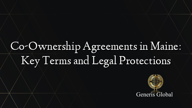 Co-Ownership Agreements in Maine: Key Terms and Legal Protections