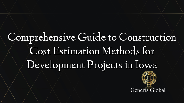 Comprehensive Guide to Construction Cost Estimation Methods for Development Projects in Iowa