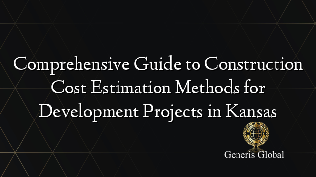 Comprehensive Guide to Construction Cost Estimation Methods for Development Projects in Kansas