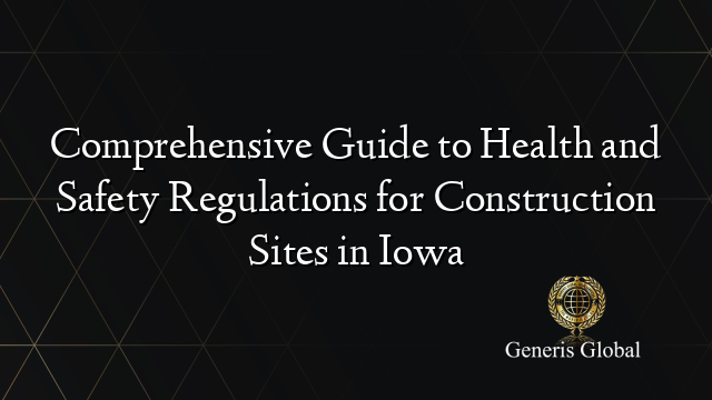 Comprehensive Guide to Health and Safety Regulations for Construction Sites in Iowa