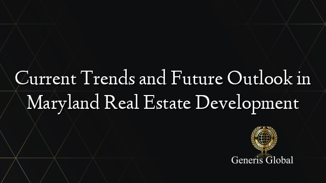 Current Trends and Future Outlook in Maryland Real Estate Development