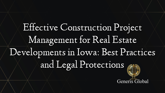 Effective Construction Project Management for Real Estate Developments in Iowa: Best Practices and Legal Protections