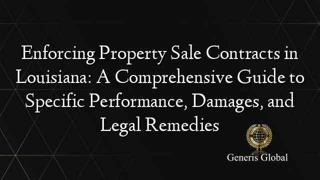 Enforcing Property Sale Contracts in Louisiana: A Comprehensive Guide to Specific Performance, Damages, and Legal Remedies
