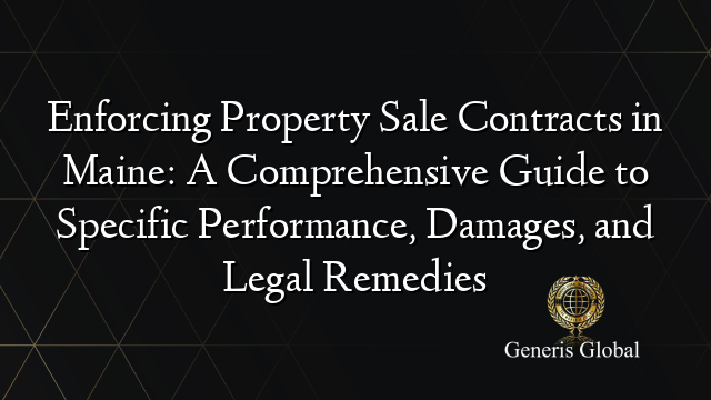 Enforcing Property Sale Contracts in Maine: A Comprehensive Guide to Specific Performance, Damages, and Legal Remedies