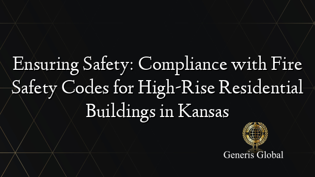 Ensuring Safety: Compliance with Fire Safety Codes for High-Rise Residential Buildings in Kansas