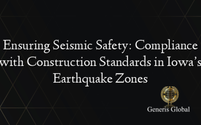 Ensuring Seismic Safety: Compliance with Construction Standards in Iowa’s Earthquake Zones