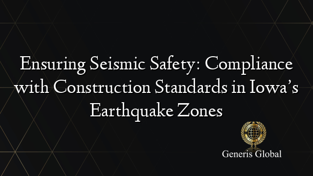 Ensuring Seismic Safety: Compliance with Construction Standards in Iowa’s Earthquake Zones