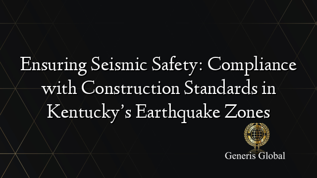 Ensuring Seismic Safety: Compliance with Construction Standards in Kentucky’s Earthquake Zones