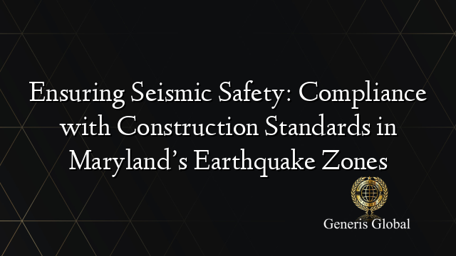 Ensuring Seismic Safety: Compliance with Construction Standards in Maryland’s Earthquake Zones