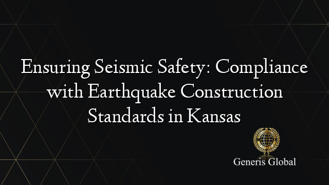 Ensuring Seismic Safety: Compliance with Earthquake Construction Standards in Kansas