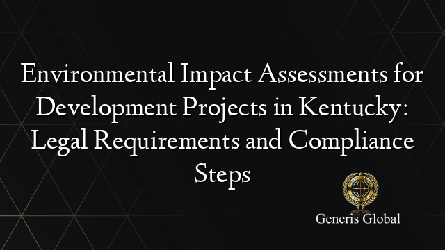 Environmental Impact Assessments for Development Projects in Kentucky: Legal Requirements and Compliance Steps