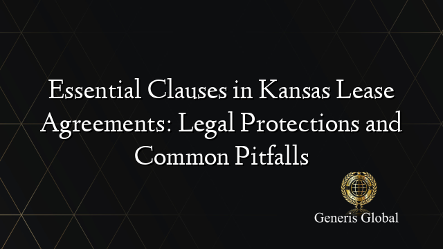 Essential Clauses in Kansas Lease Agreements: Legal Protections and Common Pitfalls