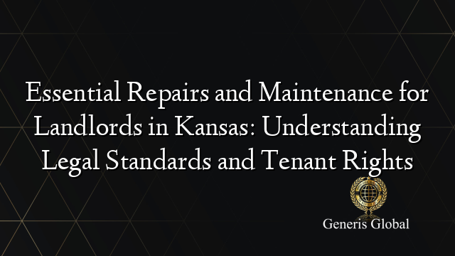 Essential Repairs and Maintenance for Landlords in Kansas: Understanding Legal Standards and Tenant Rights