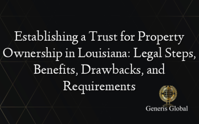 Establishing a Trust for Property Ownership in Louisiana: Legal Steps, Benefits, Drawbacks, and Requirements