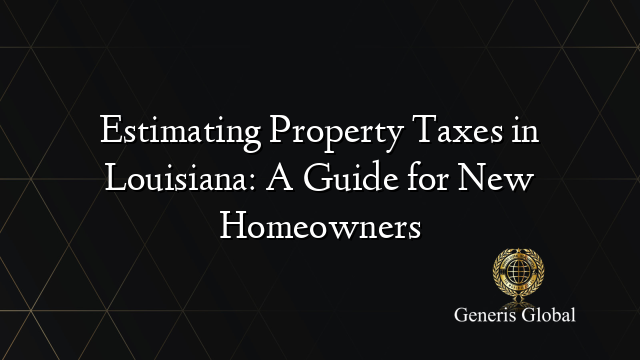 Estimating Property Taxes in Louisiana: A Guide for New Homeowners