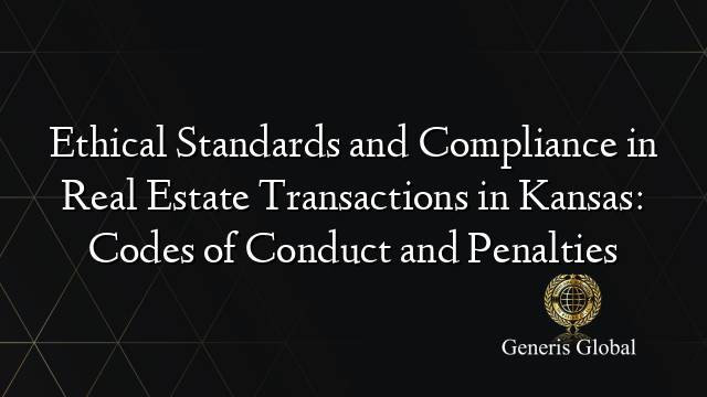 Ethical Standards and Compliance in Real Estate Transactions in Kansas: Codes of Conduct and Penalties
