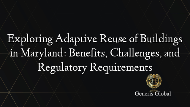 Exploring Adaptive Reuse of Buildings in Maryland: Benefits, Challenges, and Regulatory Requirements