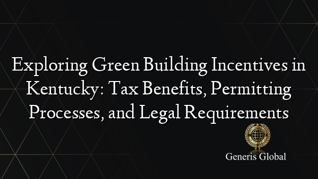 Exploring Green Building Incentives in Kentucky: Tax Benefits, Permitting Processes, and Legal Requirements