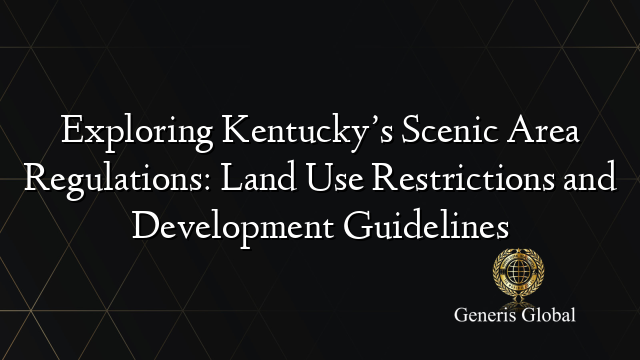 Exploring Kentucky’s Scenic Area Regulations: Land Use Restrictions and Development Guidelines