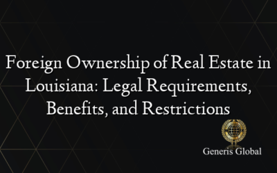 Foreign Ownership of Real Estate in Louisiana: Legal Requirements, Benefits, and Restrictions