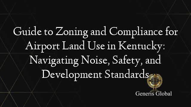 Guide to Zoning and Compliance for Airport Land Use in Kentucky: Navigating Noise, Safety, and Development Standards