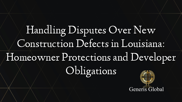 Handling Disputes Over New Construction Defects in Louisiana: Homeowner Protections and Developer Obligations