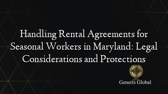 Handling Rental Agreements for Seasonal Workers in Maryland: Legal Considerations and Protections