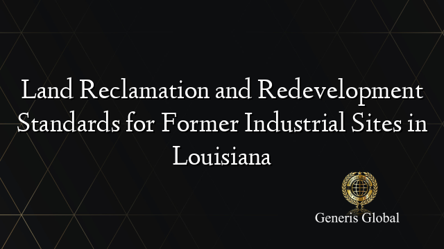 Land Reclamation and Redevelopment Standards for Former Industrial Sites in Louisiana